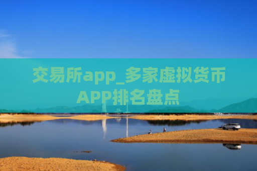 交易所app_多家虚拟货币APP排名盘点