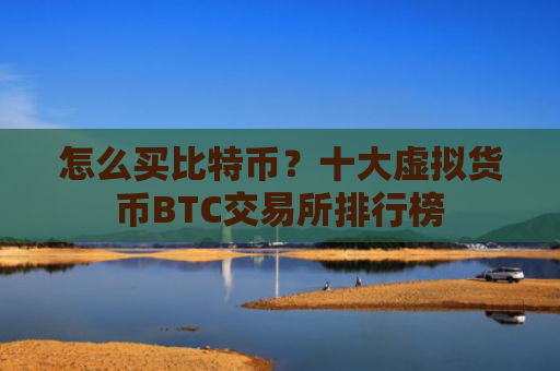 怎么买比特币？十大虚拟货币BTC交易所排行榜