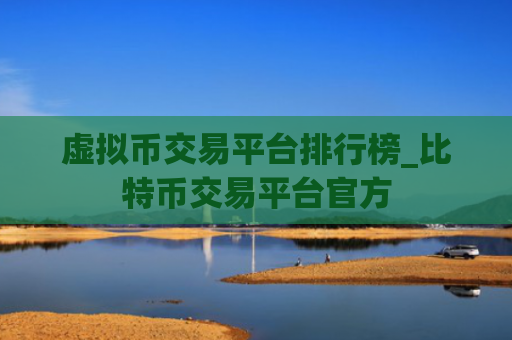 虚拟币交易平台排行榜_比特币交易平台官方