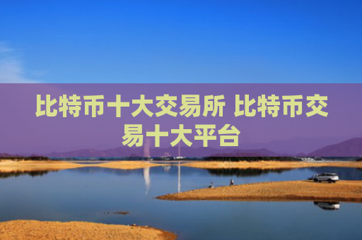 比特币十大交易所 比特币交易十大平台