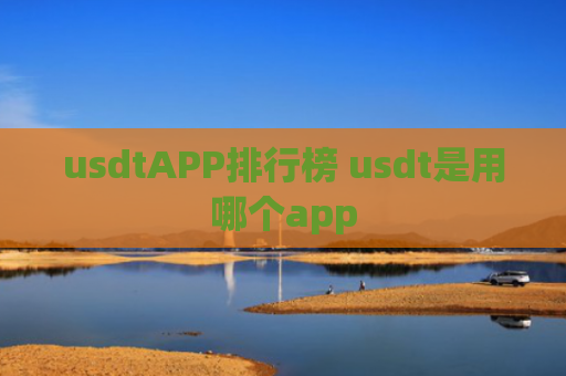 usdtAPP排行榜 usdt是用哪个app