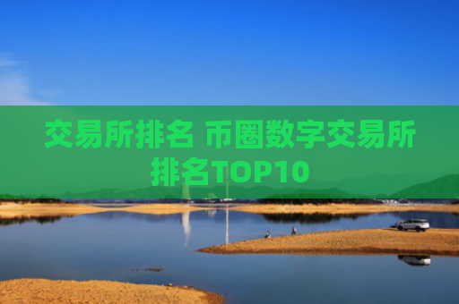 交易所排名 币圈数字交易所排名TOP10