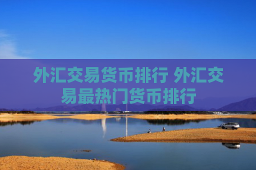 外汇交易货币排行 外汇交易最热门货币排行