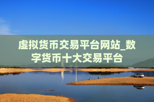 虚拟货币交易平台网站_数字货币十大交易平台