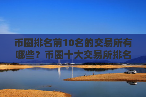 币圈排名前10名的交易所有哪些?币圈十大交易所排名最新