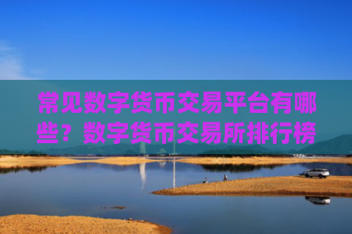常见数字货币交易平台有哪些?数字货币交易所排行榜Top10