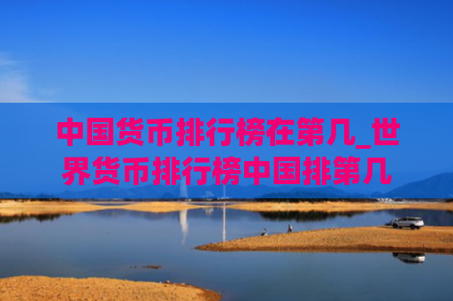 中国货币排行榜在第几_世界货币排行榜中国排第几