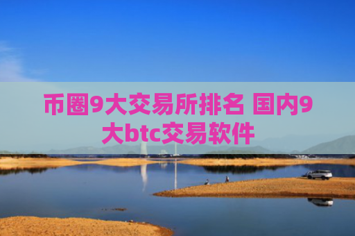 币圈9大交易所排名 国内9大btc交易软件