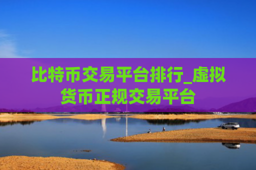 比特币交易平台排行_虚拟货币正规交易平台