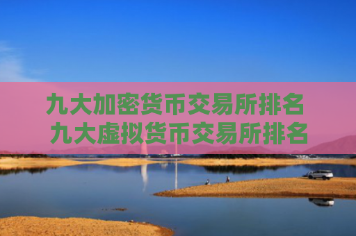 九大加密货币交易所排名 九大虚拟货币交易所排名