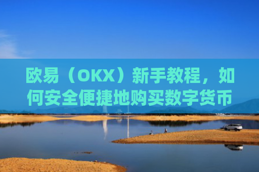 欧易(OKX)新手教程,如何安全便捷地购买数字货币_易欧怎么买币教程
