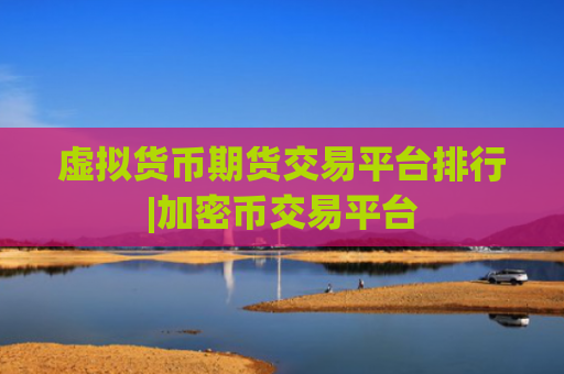 虚拟货币期货交易平台排行|加密币交易平台