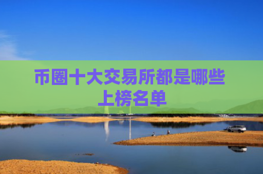 币圈十大交易所都是哪些 上榜名单