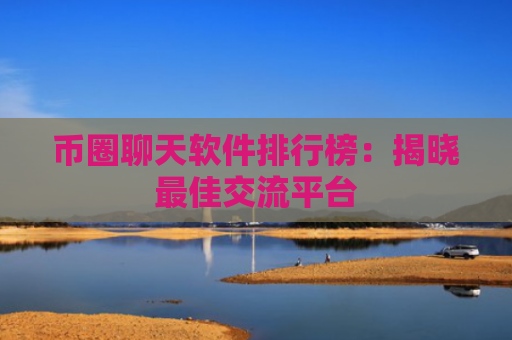 币圈聊天软件排行榜:揭晓最佳交流平台