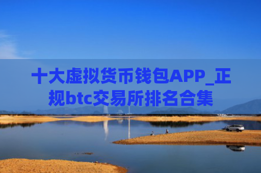 十大虚拟货币钱包APP_正规btc交易所排名合集