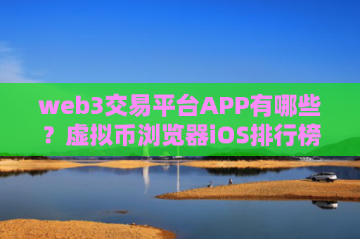 web3交易平台APP有哪些？虚拟币浏览器iOS排行榜