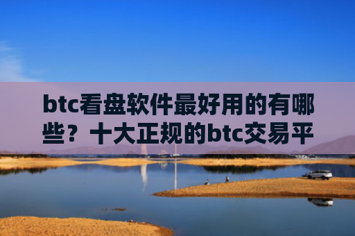 btc看盘软件最好用的有哪些?十大正规的btc交易平台