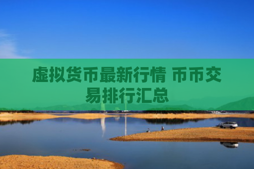 虚拟货币最新行情 币币交易排行汇总
