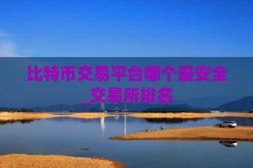 比特币交易平台哪个最安全_交易所排名