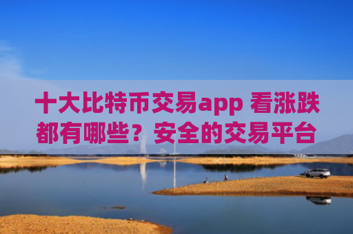 十大比特币交易app 看涨跌都有哪些?安全的交易平台