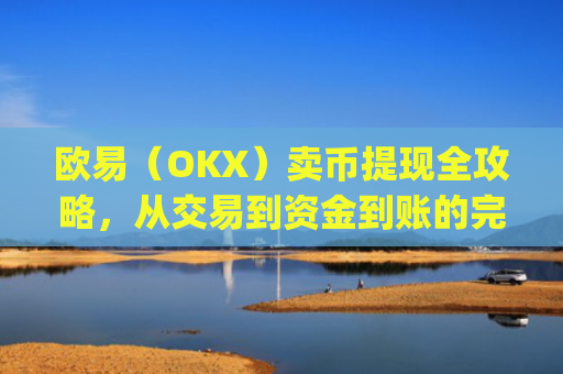 欧易(OKX)卖币提现全攻略,从交易到资金到账的完整流程_