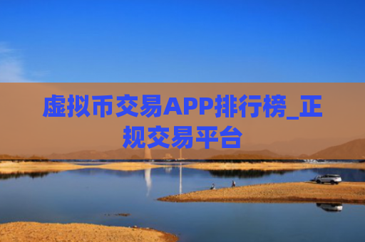 虚拟币交易APP排行榜_正规交易平台