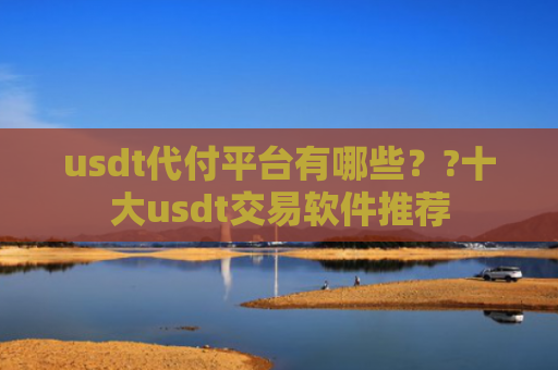 usdt代付平台有哪些??十大usdt交易软件推荐