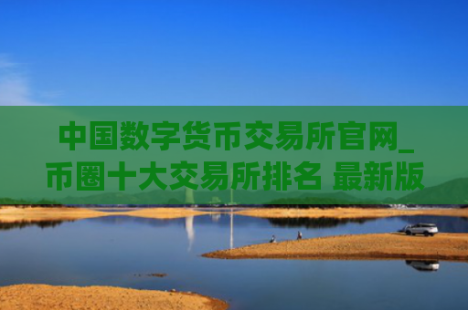 中国数字货币交易所官网_币圈十大交易所排名 最新版本
