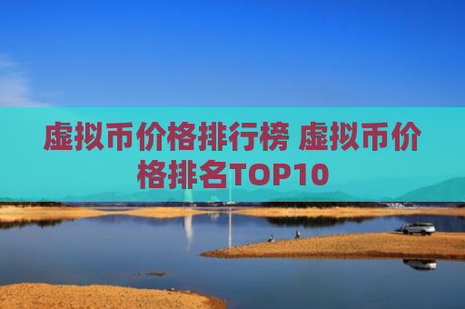 虚拟币价格排行榜 虚拟币价格排名TOP10
