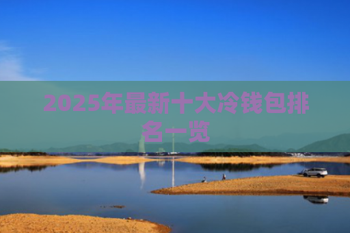 2025年最新十大冷钱包排名一览