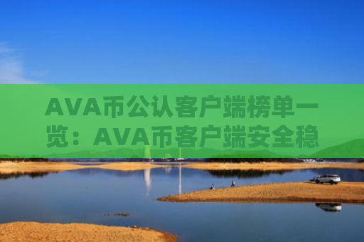 AVA币公认客户端榜单一览:AVA币客户端安全稳定榜单