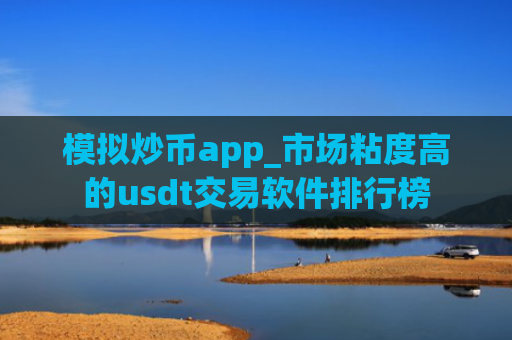 模拟炒币app_市场粘度高的usdt交易软件排行榜