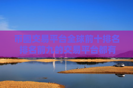 币圈交易平台全球前十排名 排名前九的交易平台都有哪些？