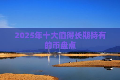 2025年十大值得长期持有的币盘点
