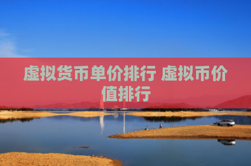 虚拟货币单价排行 虚拟币价值排行