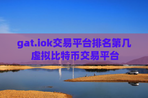 gat.iok交易平台排名第几 虚拟比特币交易平台