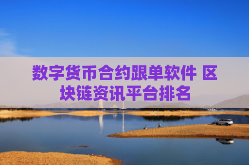数字货币合约跟单软件 区块链资讯平台排名