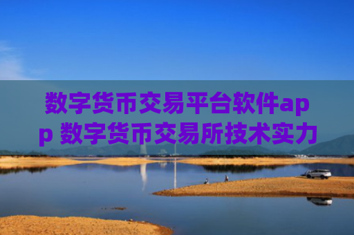 数字货币交易平台软件app 数字货币交易所技术实力排行