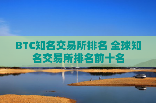 BTC知名交易所排名 全球知名交易所排名前十名