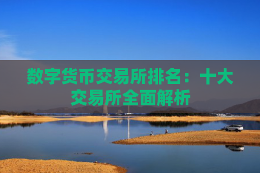 数字货币交易所排名：十大交易所全面解析