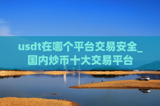 usdt在哪个平台交易安全_国内炒币十大交易平台