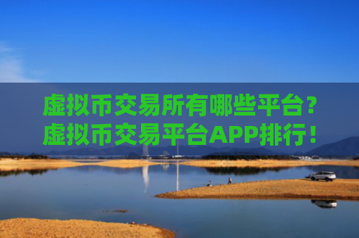 虚拟币交易所有哪些平台?虚拟币交易平台APP排行!