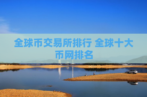 全球币交易所排行 全球十大币网排名