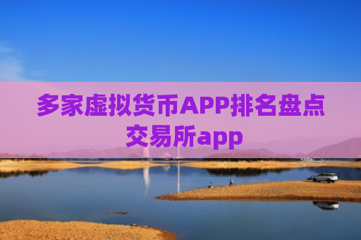 多家虚拟货币APP排名盘点 交易所app