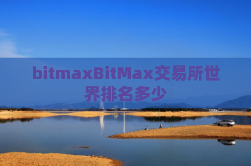 bitmaxBitMax交易所世界排名多少