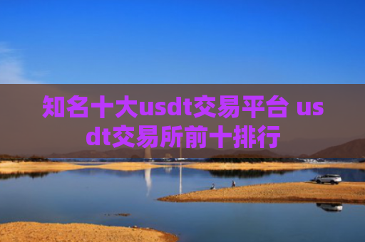知名十大usdt交易平台 usdt交易所前十排行