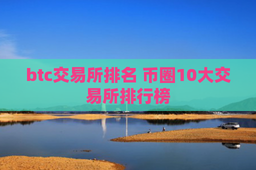 btc交易所排名 币圈10大交易所排行榜