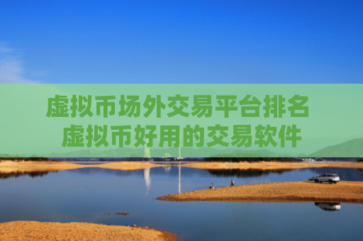 虚拟币场外交易平台排名 虚拟币好用的交易软件