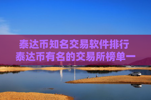 泰达币知名交易软件排行 泰达币有名的交易所榜单一览