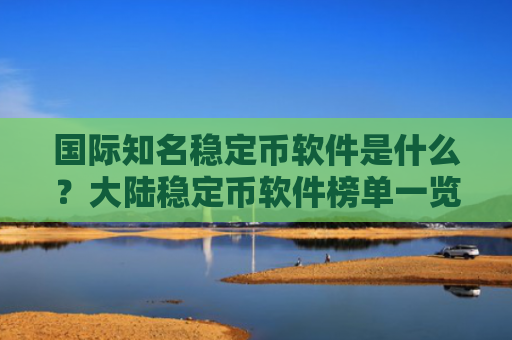 国际知名稳定币软件是什么?大陆稳定币软件榜单一览